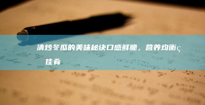 清炒冬瓜的美味秘诀：口感鲜脆，营养均衡的佳肴做法